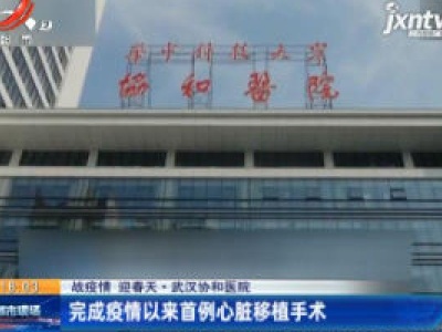 【战疫情 迎春天】武汉协和医院：完成疫情以来首例心脏移植手术