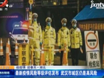 【战疫情 迎春天】湖北：最新疫情风险等级评估发布 武汉市城区仍是高风险