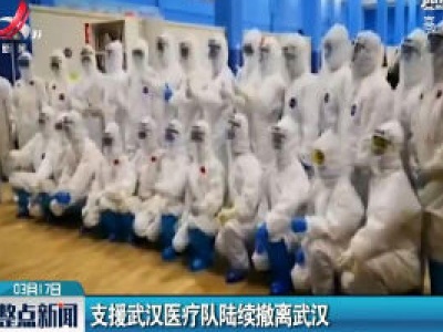 支援武汉医疗队陆续撤离武汉