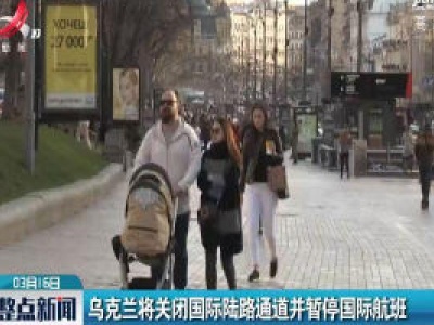 乌克兰将关闭国际陆路通道并暂停国际航班
