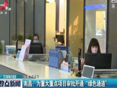 南昌：为重大重点项目审批开通“绿色通道”