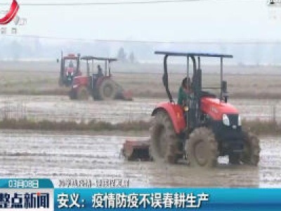 【科学战疫情 硬核促发展】安义：疫情防疫不误春耕生产