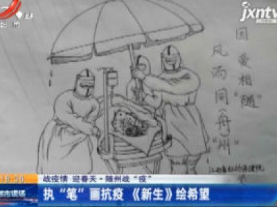 【战疫情 迎春天】随州战“疫”：执“笔”画抗疫《新生》绘希望