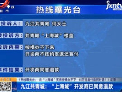 【《热线曝光台：在“上海城”买房按揭办不下 15万首付款何时退？》反馈】九江共青城：“上海城”开发商已同意退款