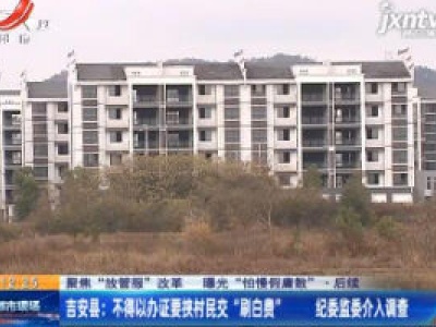 【聚焦“放管服”改革 曝光“怕慢假庸散”`后续】吉安县：不得以办证要挟村民交“刷白费” 纪委监委介入调查