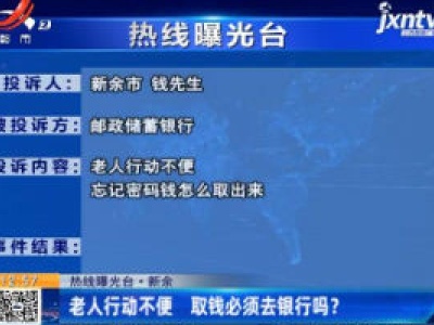 热线曝光台·新余：老人行动不便 取钱必须去银行吗？
