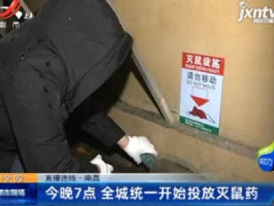 直播连线·南昌：3月27日晚7点 全城统一开始投放灭鼠药