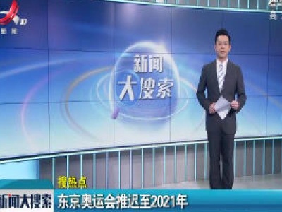 【搜热点】东京奥运会推迟至2021年