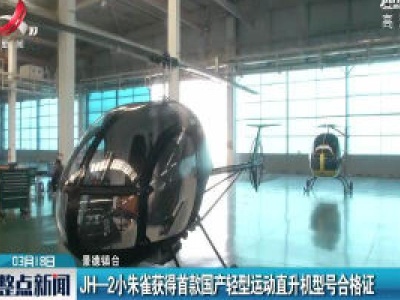 景德镇：JH—2小朱雀获得首款国产轻型运动直升机型号合格证