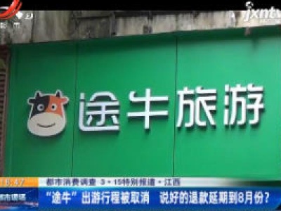 【都市消费调查 3·15特别报道】 江西：“途牛”出游行程被取消 说好的退款延期到8月份?
