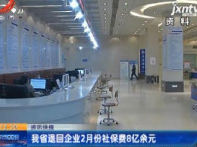 江西省退回企业2月份社保费8亿余元