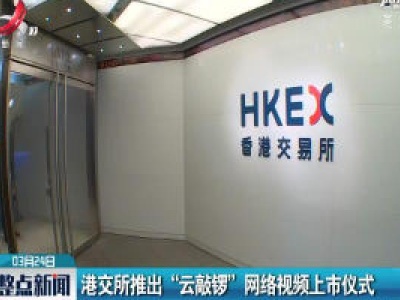 港交所推出“云敲锣” 网络视频上市仪式