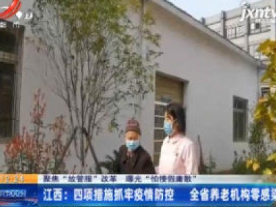 【聚焦“放管服”改革 曝光“怕慢假庸散”】江西：四项措施抓牢疫情防控 全省养老机构零感染