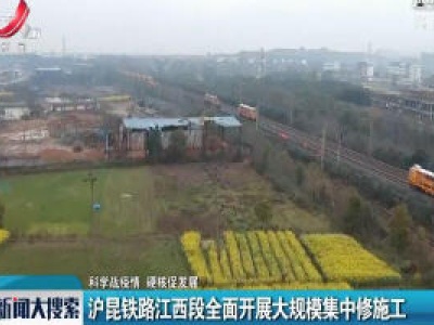【科学战疫情 硬核促发展】沪昆铁路江西段全面开展大规模集中修施工