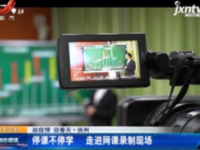 【战疫情 迎春天】抚州：停课不停学 走进网课录制现场