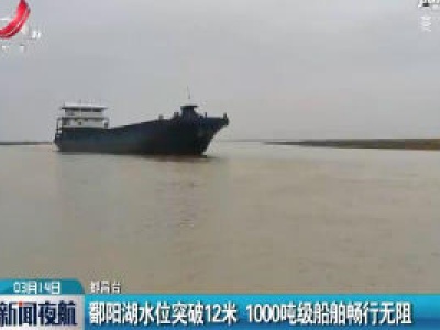 鄱阳湖水位突破12米 1000吨级船舶畅行无阻
