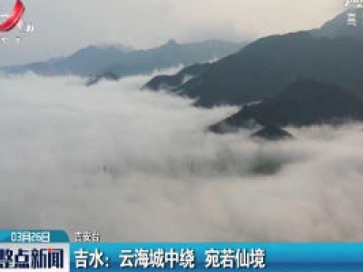 吉水：云海城中绕 宛若仙境