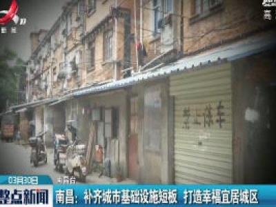 南昌：补齐城市基础设施短板 打造幸福宜居城区