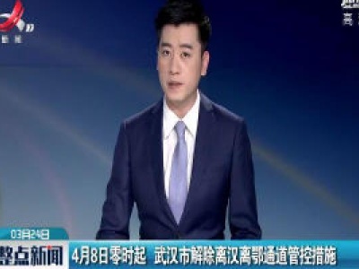 2020年4月8日零时起 武汉市解除离汉离鄂通道管控措施