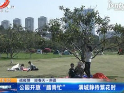 【战疫情 迎春天】南昌：公园开放“踏青忙” 满城静待繁花时