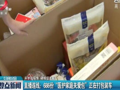 【科学战疫情 硬核促发展】直播连线：686份“医护家庭关爱包”正在打包装车 