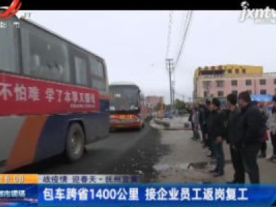 【战疫情 迎春天】抚州宜黄：包车跨省1400公里 接企业员工返岗复工