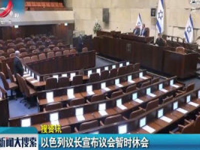 【搜资讯】以色列议长宣布议会暂时休会