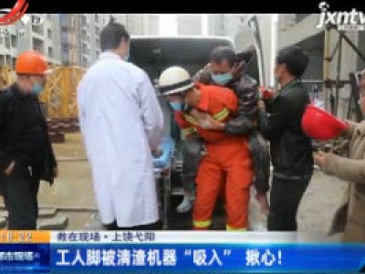 救在现场·上饶弋阳：工人脚被清渣机器“吸入” 揪心！