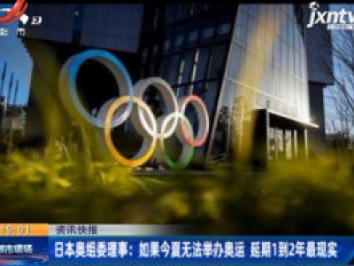 日本奥组委理事：如果今夏无法举办奥运 延期1到2年最现实