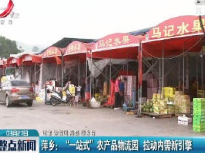 萍乡：“一站式”农产品物流园 拉动内需新引擎