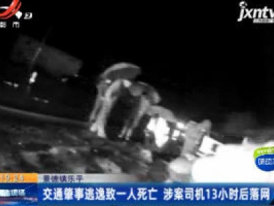 景德镇乐平：交通肇事逃逸致一人死亡 涉案司机13小时后落网