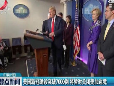 美国新冠确诊突破7000例 将暂时关闭美加边境