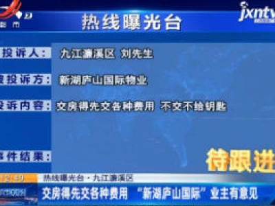 【热线曝光台·九江濂溪区】交房得先交各种费用 “新湖庐山国际”业主有意见