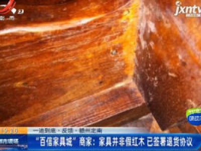 【一追到底】赣州定南：百信家具城商家“家具并非假红木 已签署退货协议”