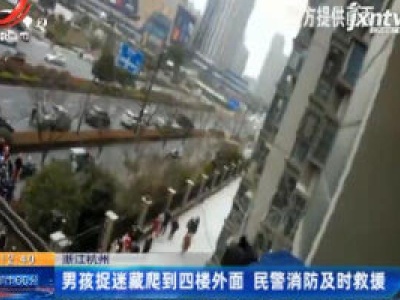 浙江杭州：男孩捉迷藏爬到四楼外面 民警消防及时救援