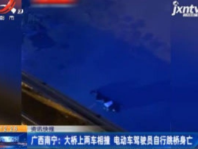 广西南宁：大桥上两车相撞 电动车驾驶员自行跳桥身亡