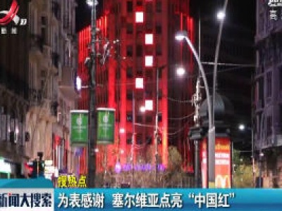 【搜热点】为表感谢 塞尔维亚点亮“中国红”