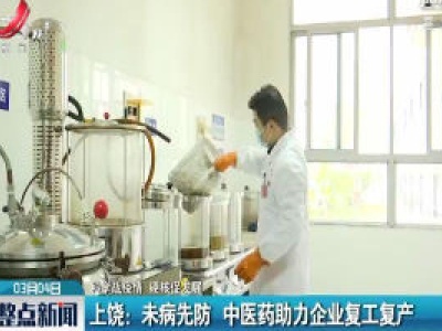 【科学战疫情 硬核促发展】上饶：未病先防 中医药助力企业复工复产