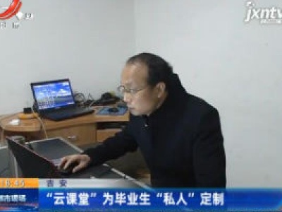 吉安：“云课堂”为毕业生“私人”定制