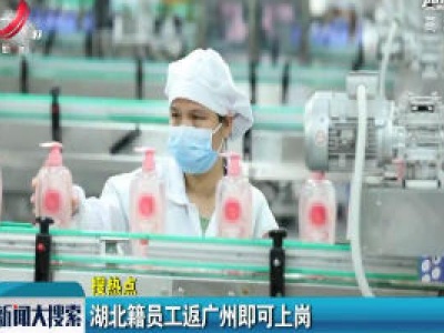 【搜热点】湖北籍员工返广州即可上岗