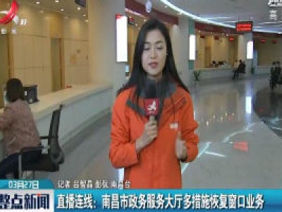 直播连线：南昌市政务服务大厅多措施恢复窗口业务