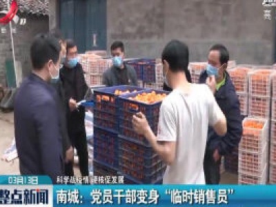 【科学战疫情 硬核促发展】南城：党员干部变身“临时销售员”