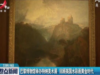 巴黎博物馆举办特纳美术展 回顾英国水彩画黄金时代