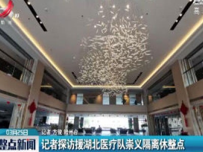 赣州：记者探访援湖北医疗队崇义隔离休整点