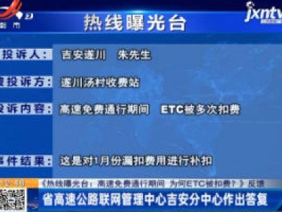 【《热线曝光台：高速免费通行期间 为何ETC被扣费？》反馈】省高速公路联网管理中心吉安分中心作出答复