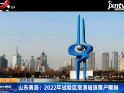 山东青岛：2022年试验区取消城镇落户限制