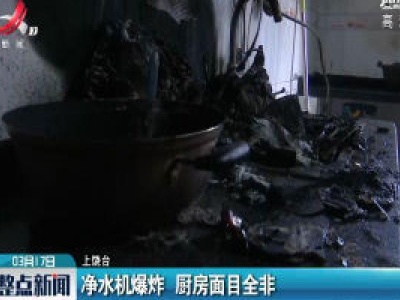 上饶：净水机爆炸 厨房面目全非