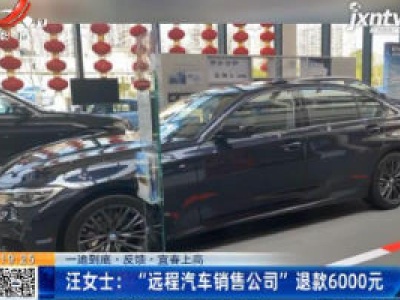 【一追到底·反馈·宜春上高】汪女士：“远程汽车销售公司” 退款6000元
