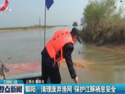 上饶鄱阳：清理废弃渔网 保护江豚栖息安全