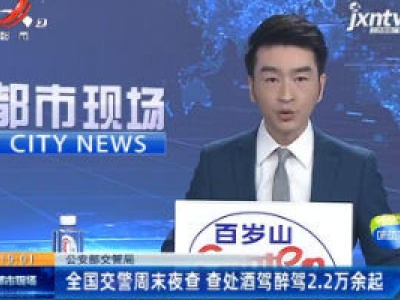【公安部交管局】全国交警周末夜查 查处酒驾醉驾2.2万余起